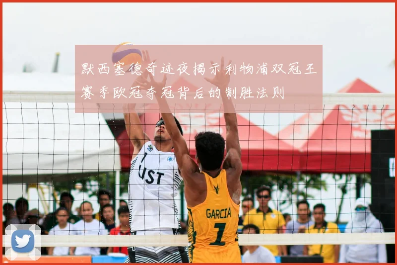 默西塞德奇迹夜揭示利物浦双冠王赛季欧冠夺冠背后的制胜法则