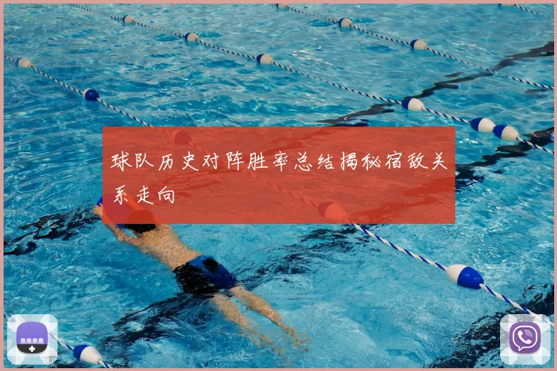 球队历史对阵胜率总结揭秘宿敌关系走向