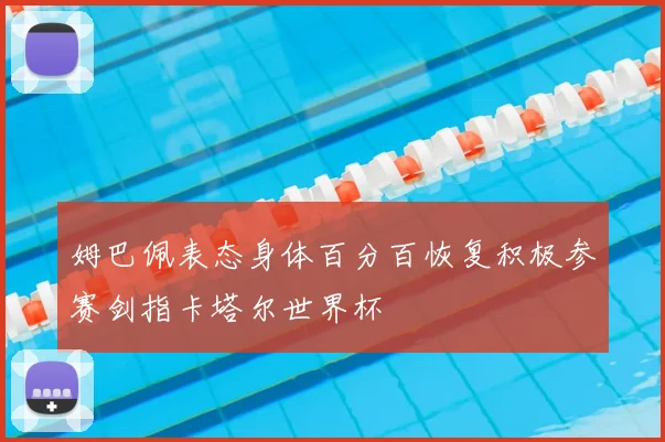 姆巴佩表态身体百分百恢复积极参赛剑指卡塔尔世界杯