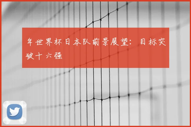 年世界杯日本队前景展望：目标突破十六强