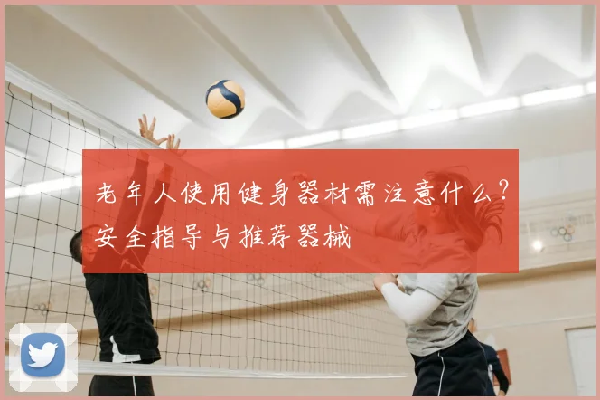 老年人使用健身器材需注意什么？安全指导与推荐器械